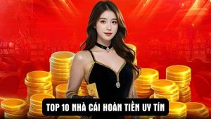 Danh sách 10 Nhà Cái Hoàn Tiền có tỷ lệ hoàn cược cao